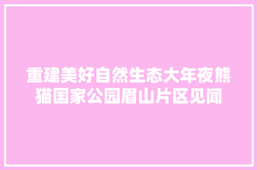 重建美好自然生态大年夜熊猫国家公园眉山片区见闻