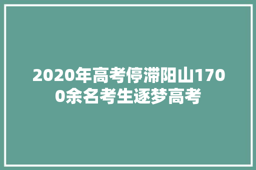 2020年高考停滞阳山1700余名考生逐梦高考