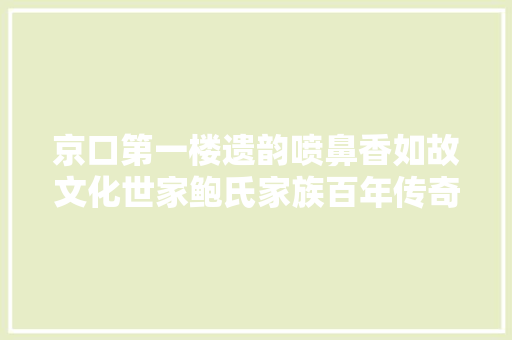 京口第一楼遗韵喷鼻香如故文化世家鲍氏家族百年传奇