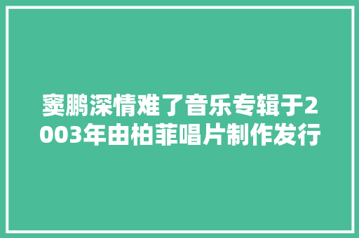 窦鹏深情难了音乐专辑于2003年由柏菲唱片制作发行