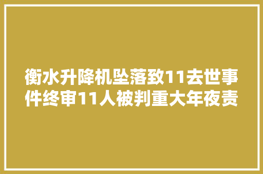 衡水升降机坠落致11去世事件终审11人被判重大年夜责任事件罪