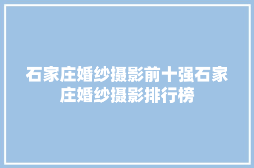 石家庄婚纱摄影前十强石家庄婚纱摄影排行榜