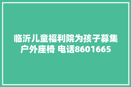 临沂儿童福利院为孩子募集户外座椅 电话8601665