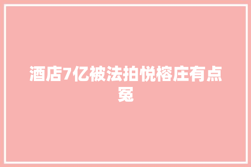 酒店7亿被法拍悦榕庄有点冤