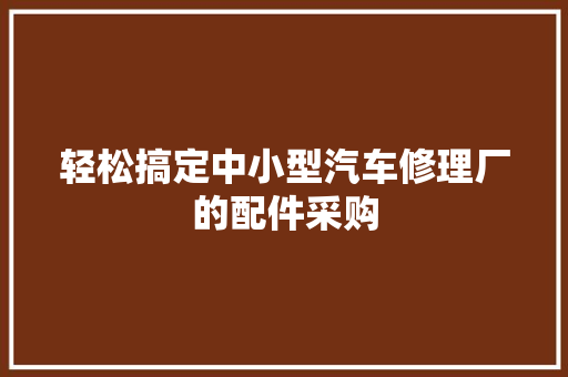 轻松搞定中小型汽车修理厂的配件采购