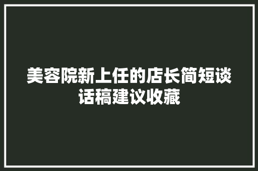 美容院新上任的店长简短谈话稿建议收藏