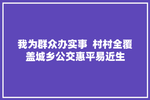 我为群众办实事  村村全覆盖城乡公交惠平易近生