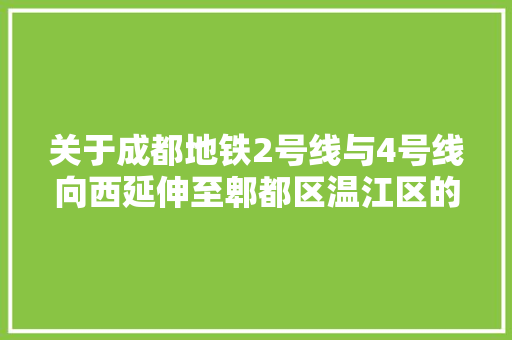 关于成都地铁2号线与4号线向西延伸至郫都区温江区的回答