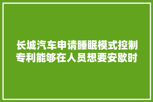 长城汽车申请睡眠模式控制专利能够在人员想要安歇时自动降低全车玻璃的透光度