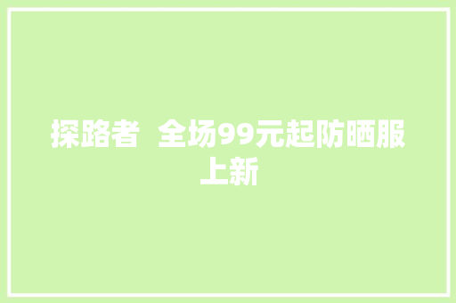 探路者  全场99元起防晒服上新