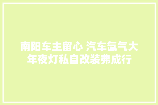 南阳车主留心 汽车氙气大年夜灯私自改装弗成行