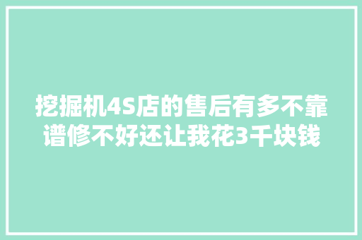 挖掘机4S店的售后有多不靠谱修不好还让我花3千块钱试一试