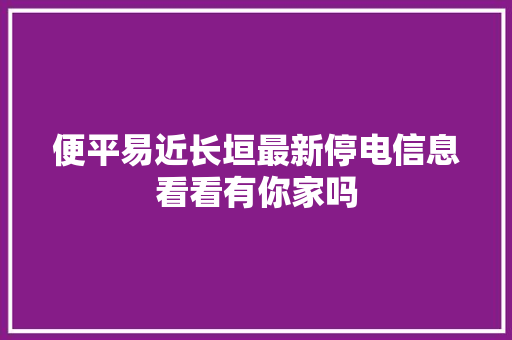 便平易近长垣最新停电信息看看有你家吗