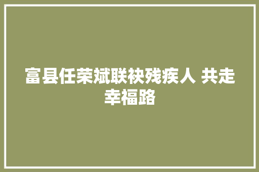 富县任荣斌联袂残疾人 共走幸福路