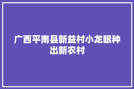 广西平南县新益村小龙眼种出新农村