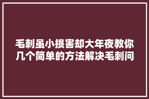 毛刺虽小损害却大年夜教你几个简单的方法解决毛刺问题
