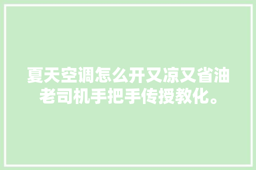 夏天空调怎么开又凉又省油老司机手把手传授教化。