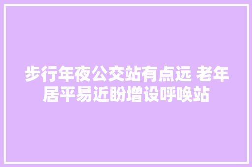 步行年夜公交站有点远 老年居平易近盼增设呼唤站