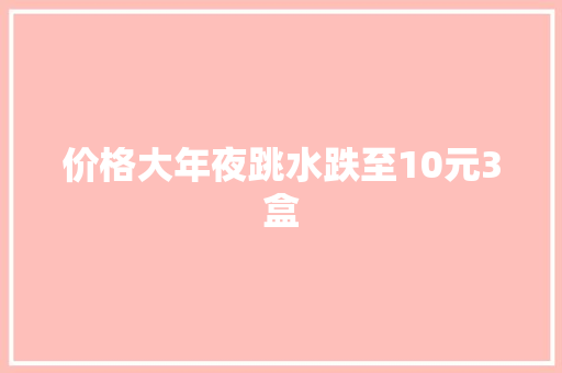 价格大年夜跳水跌至10元3盒