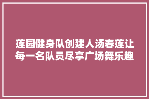 莲园健身队创建人汤春莲让每一名队员尽享广场舞乐趣