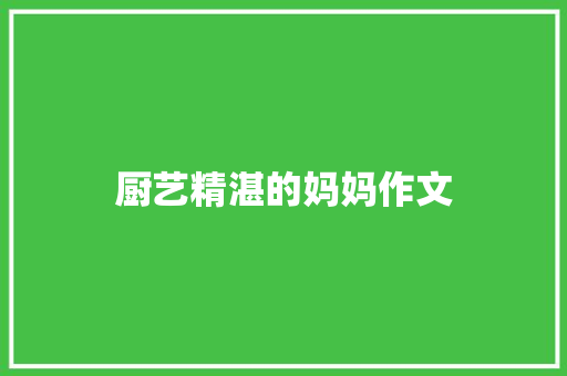 厨艺精湛的妈妈作文 知识百科