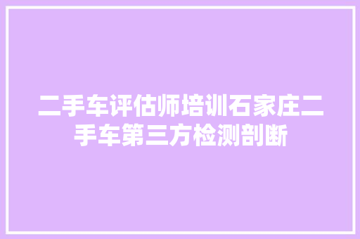 二手车评估师培训石家庄二手车第三方检测剖断