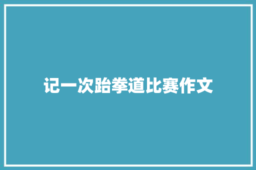 记一次跆拳道比赛作文