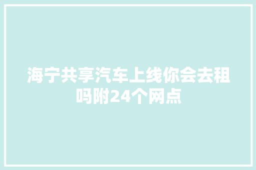 海宁共享汽车上线你会去租吗附24个网点 汽车知识