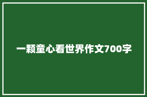 一颗童心看世界作文700字