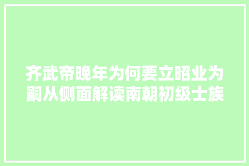 齐武帝晚年为何要立昭业为嗣从侧面解读南朝初级士族儒化进程