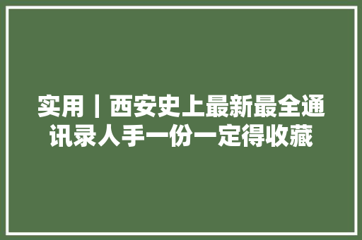 实用｜西安史上最新最全通讯录人手一份一定得收藏