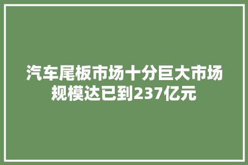 汽车尾板市场十分巨大市场规模达已到237亿元