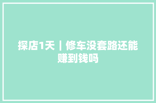 探店1天｜修车没套路还能赚到钱吗 汽车知识