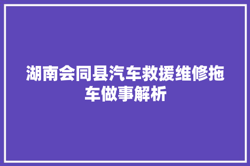 湖南会同县汽车救援维修拖车做事解析