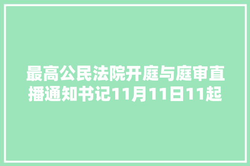 最高公民法院开庭与庭审直播通知书记11月11日11起案件公开开庭审理