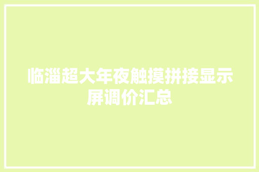 临淄超大年夜触摸拼接显示屏调价汇总