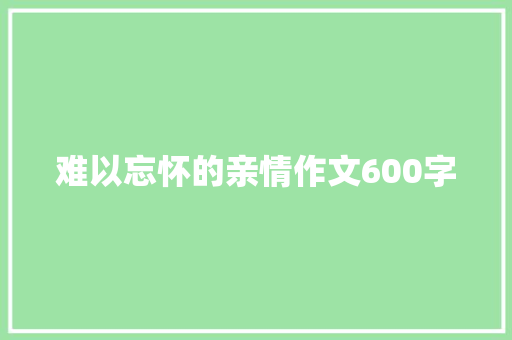 难以忘怀的亲情作文600字