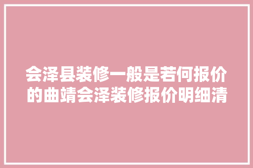 会泽县装修一般是若何报价的曲靖会泽装修报价明细清单