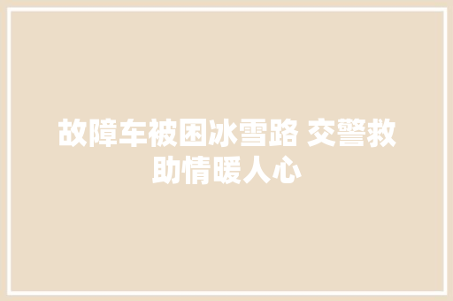 故障车被困冰雪路 交警救助情暖人心