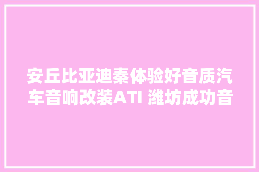 安丘比亚迪秦体验好音质汽车音响改装ATI 潍坊成功音响改装 汽车知识