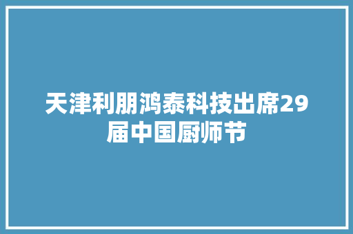 天津利朋鸿泰科技出席29届中国厨师节
