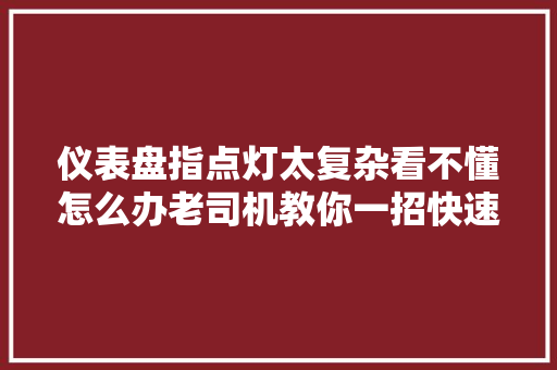 仪表盘指点灯太复杂看不懂怎么办老司机教你一招快速分辨它