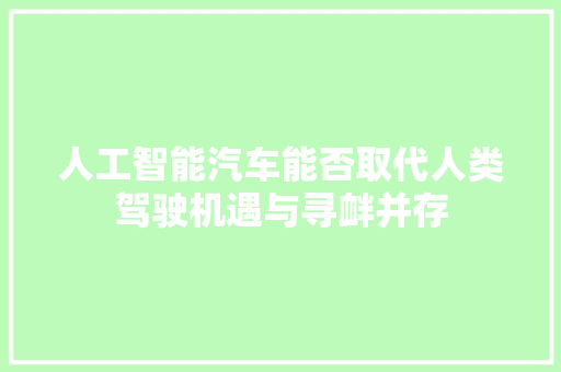 人工智能汽车能否取代人类驾驶机遇与寻衅并存