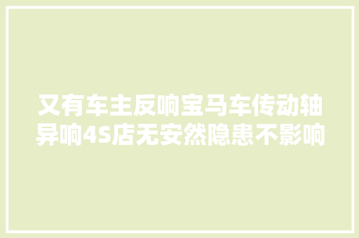 又有车主反响宝马车传动轴异响4S店无安然隐患不影响行驶