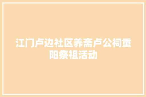 江门卢边社区养斋卢公祠重阳祭祖活动