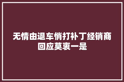 无情由退车悄打补丁经销商回应莫衷一是