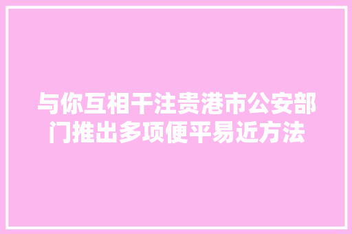 与你互相干注贵港市公安部门推出多项便平易近方法