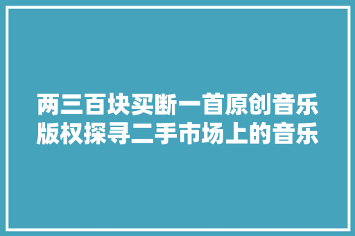 两三百块买断一首原创音乐版权探寻二手市场上的音乐人