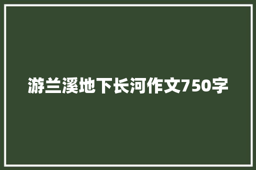游兰溪地下长河作文750字 知识百科