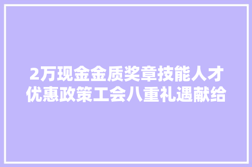 2万现金金质奖章技能人才优惠政策工会八重礼遇献给了不起的成都工匠
